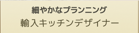 細やかなプランニング輸入キッチンデザイナー